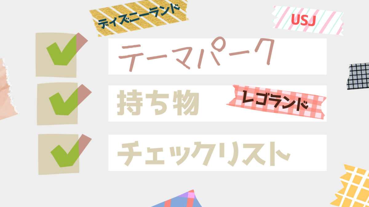 テーマパーク 遊園地の持ち物チェックリスト ディズニー Usjなど うめたてよていち